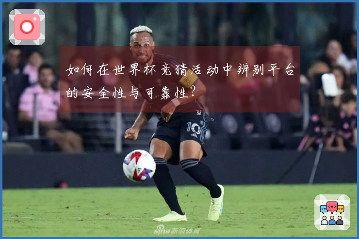 如何在世界杯竞猜活动中辨别平台的安全性与可靠性？