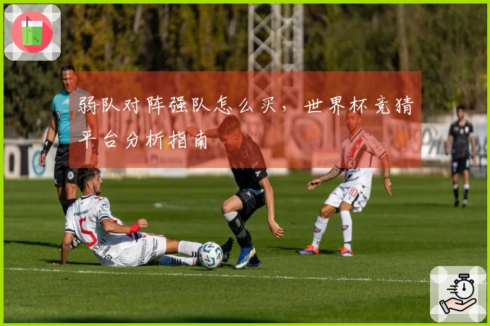 弱队对阵强队怎么买，世界杯竞猜平台分析指南