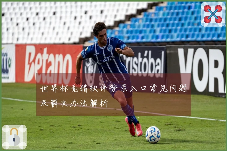世界杯竞猜软件登录入口常见问题及解决办法解析