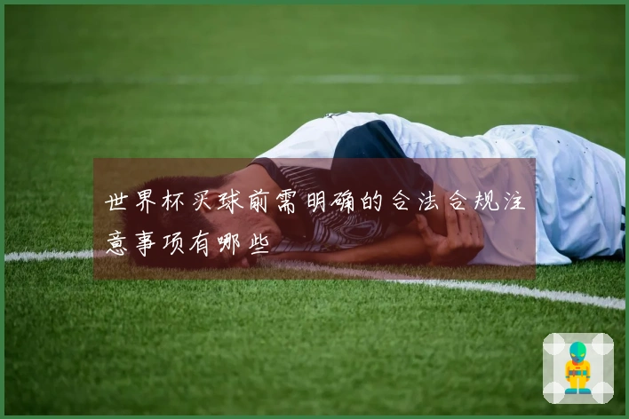 世界杯买球前需明确的合法合规注意事项有哪些