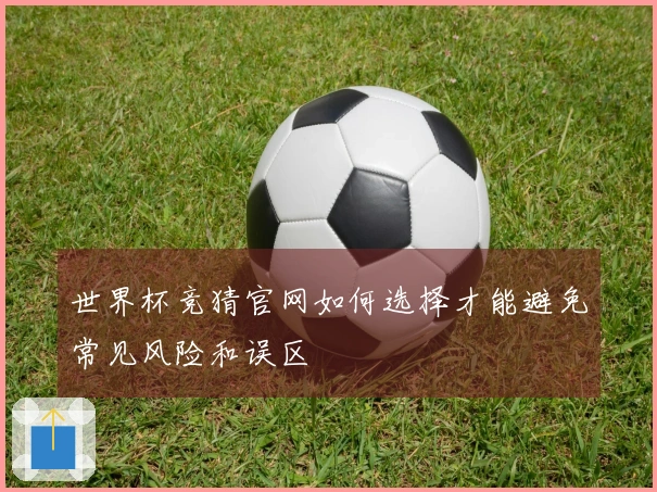 世界杯竞猜官网如何选择才能避免常见风险和误区