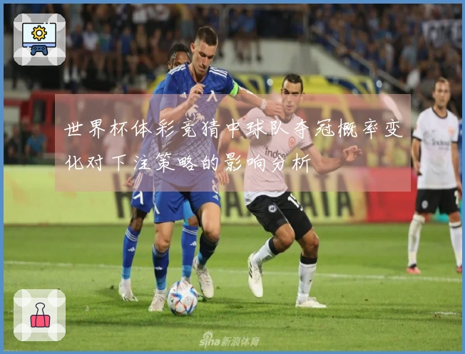 世界杯体彩竞猜中球队夺冠概率变化对下注策略的影响分析